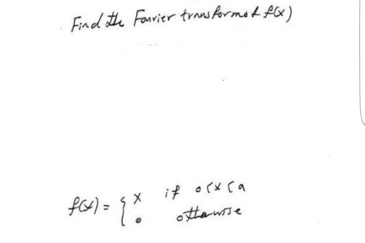 Find the Fourier transformat f(x)
f(x) = { x
X
if ocx (a
otherwise
Je