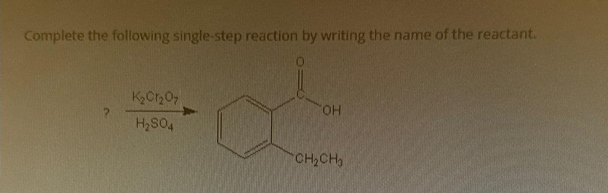 Complete the following single-step reaction by writing the name of the reactant.
K₂Cr₂O₂
H₂SO4
OH
TCH2CH3