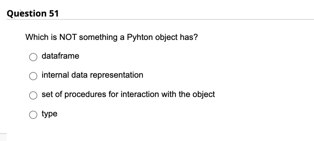 Question 51
Which is NOT something a Pyhton object has?
dataframe
internal data representation
set of procedures for interaction with the object
type