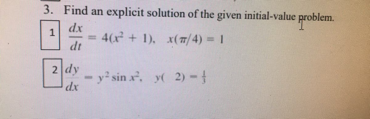 3. Find an explicit solution of the given initial-value problem.
dx
1
40 + 1), x(77/ 4) = |
dt
2 dy
- y² sin x². y( 2) –
