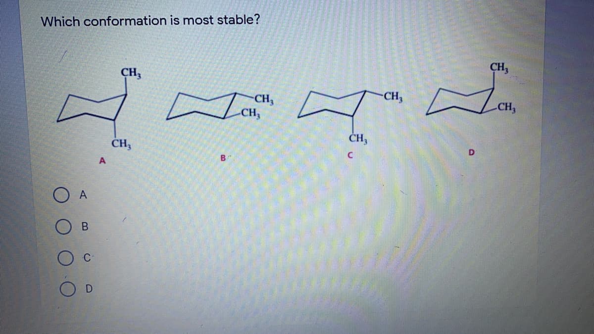 Which conformation is most stable?
CH3
CH,
CH,
CH3
CH2
CH,
CH3
CH3
D
B
А
C
