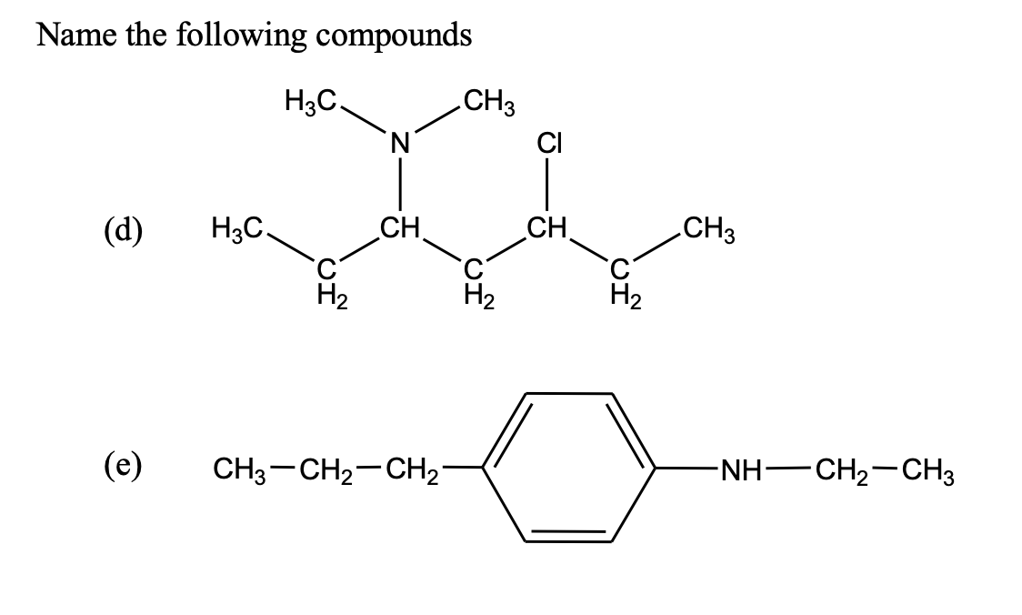 Name the following compounds
CH3
CI
H3C.
N.
(d)
H3C,
CH.
CH.
CH3
H2
H2
H2
(e)
CH3-CH2-CH2°
-NH-CH2-CH3
