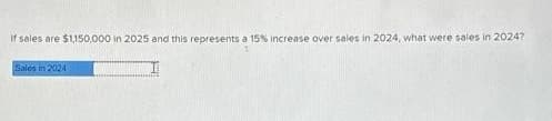 If sales are $1,150,000 in 2025 and this represents a 15% increase over sales in 2024, what were sales in 2024?
Salos in 2024