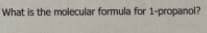 What is the molecular formula for 1-propanol?
