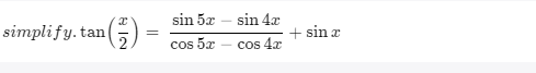 sin 5x - sin 4x
simplify. tan
=
+ sin x
cos 5x
cos 4x