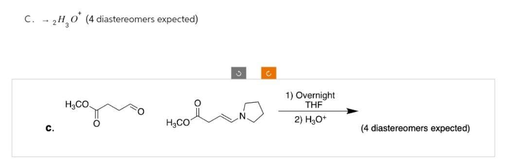 C. 2H₂O (4 diastereomers expected)
H3CO.
H3CO
J
0
1) Overnight
THF
2) H3O+
(4 diastereomers expected)