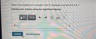 What is the resistance of a loaster i 120 V produces a currenit of 4.5 A7
Express your answer using two significant figures.
中A
R-
Submit
Beauest Anr
