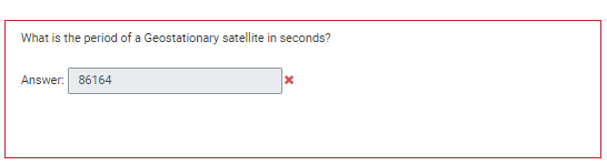 What is the period of a Geostationary satellite in seconds?
Answer: 86164
x