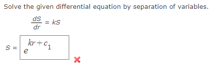 Solve the given differential equation by separation of variables.
ds
dr
= KS
kr + 1
S=
e
X