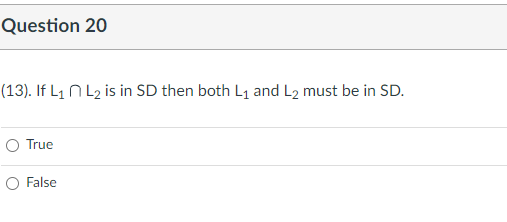 Question 20
(13). If L₁ L₂ is in SD then both L₁ and L2 must be in SD.
O True
O False