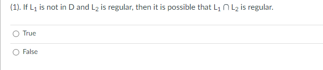 (1). If L₁ is not in D and L₂ is regular, then it is possible that L₁ L₂ is regular.
True
False