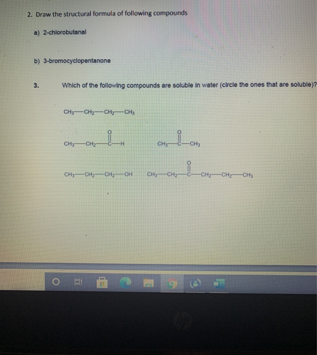 2. Draw the structural formula of following compounds
a) 2-chlorobutanal
b) 3-bromocyclopentanone
3.
Which of the following compounds are soluble in
CH3-CH2-CH-CH3
