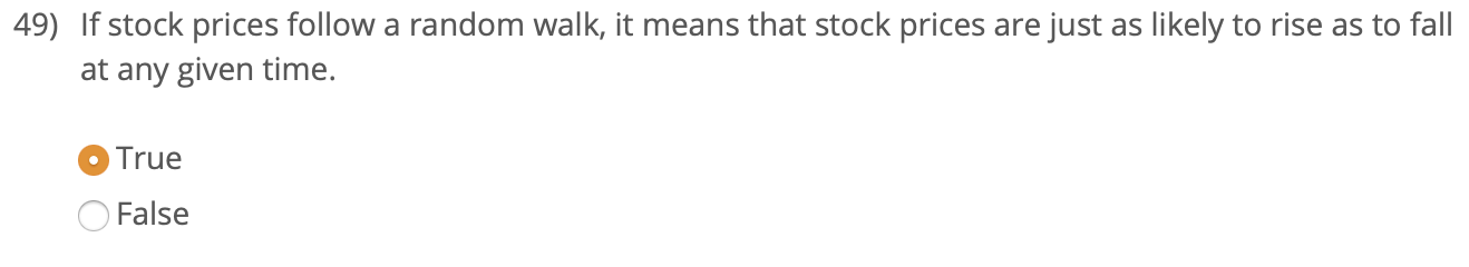 49) If stock prices follow a random walk, it means that stock prices are just as likely to rise as to fall
at any given time.
True
False
