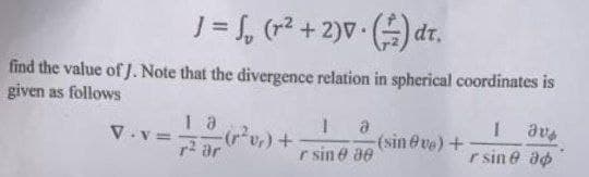 J= , (r2 + 2)V () dr.
find the value of J. Note that the divergence relation in spherical coordinates is
given as follows
V.v =
r ar
(sin@ ve) +
r sin e ap
r sin e ae
