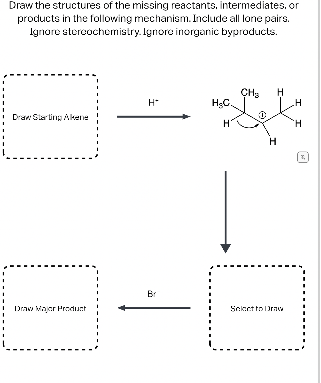 Draw the structures of the missing reactants, intermediates, or
products in the following mechanism. Include all lone pairs.
Ignore stereochemistry. Ignore inorganic byproducts.
CH3
H3C.
H
H*
Draw Starting Alkene
H.
H
Br
Draw Major Product
Select to Draw
