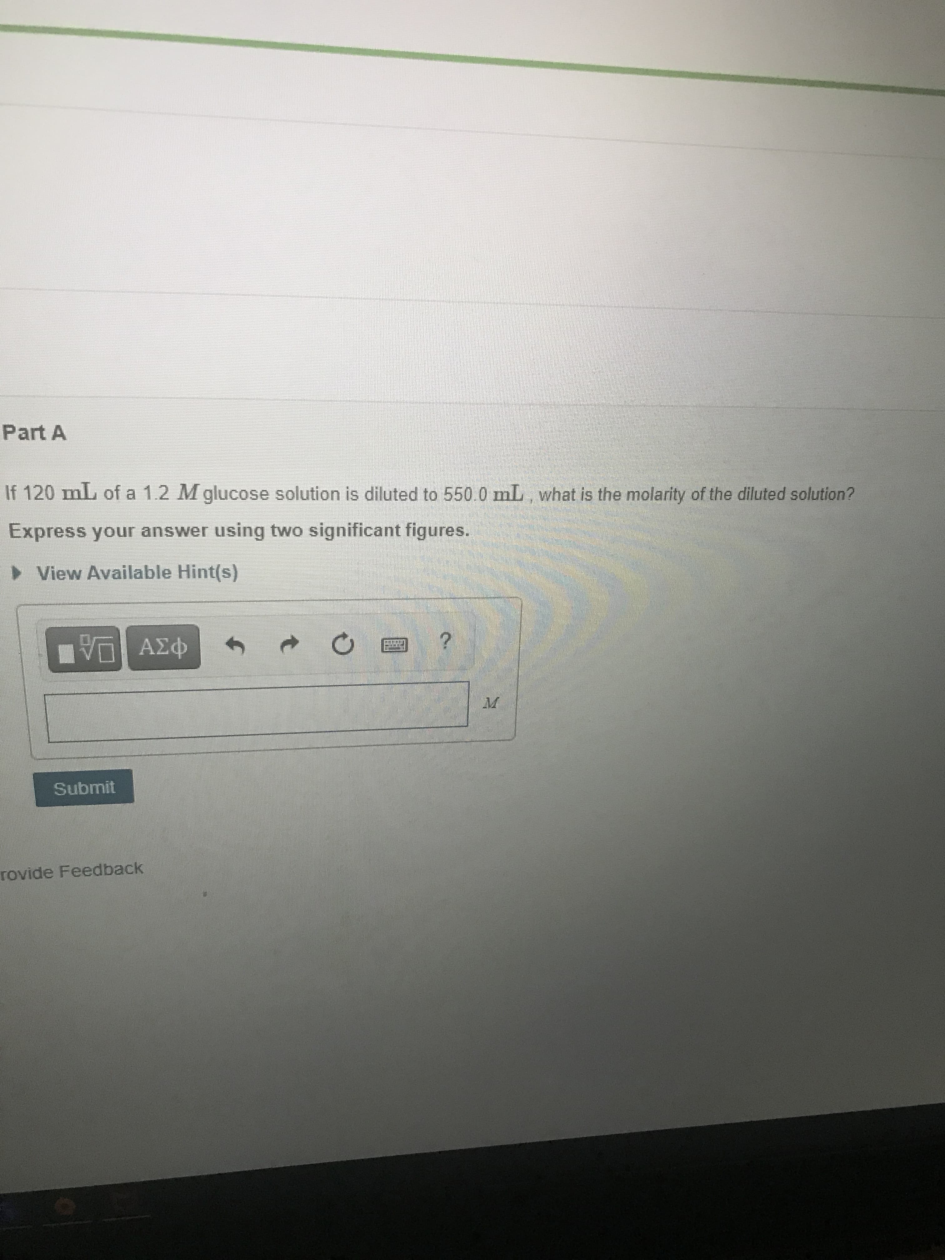 If 120 mL of a 1.2 M glucose solution is diluted to 550.0 mL, what is the molarity of the diluted solution?
Express your answer using two significant figures.

