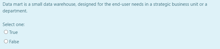 Data mart is a small data warehouse, designed for the end-user needs in a strategic business unit or a
department.
Select one:
O True
O False
