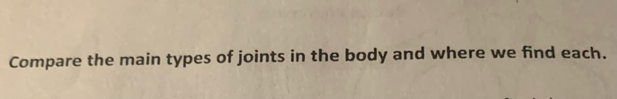 Compare the main types of joints in the body and where we find each.