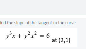 ind the slope of the tangent to the curve
y'x + y°x? = 6
at (2,1)
