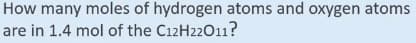 How many moles of hydrogen atoms and oxygen atoms
are in 1.4 mol of the C12H22011?