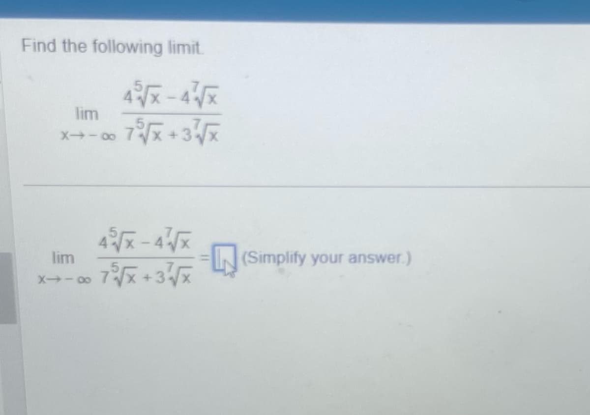 Find the following limit.
45√x-4√x
lim
X--∞
7√x+3√x
lim
8-X
45√√x-4'√x
75√x+3√x
(Simplify your answer.)