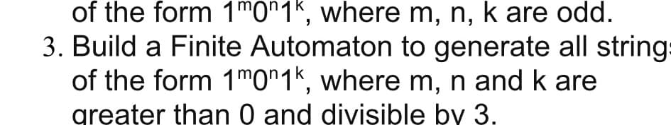 of the form 1m0n1k, where m, n, k are odd.
3. Build a Finite Automaton to generate all string:
of the form 1m0n1k, where m, n and k are
greater than 0 and divisible by 3.
