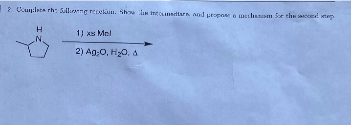 NH
1) xs Mel
2) Ag2O, H2O, A
2. Complete the following reaction. Show the intermediate, and propose a mechanism for the second step.