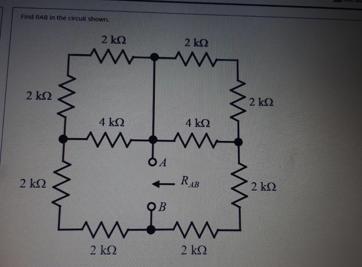 Find RAB in the circuit shown.
2 k2
2 kQ
2 k2
2 ΚΩ
4 kQ
4 kQ
OA
2 kQ
RAB
2 k2
I'm
2 k2
2 k2
