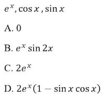 e*, cos x , sin x
А. 0
B. e* sin 2x
С. 2ех
D. 2e*(1 – sin x cos x)
