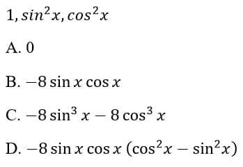 1, sin?x, cos?x
А. О
B. -8 sin x cos x
C. -8 sin3 x – 8 cos³ x
D. -8 sin x cos x (cos?x – sin?x)
