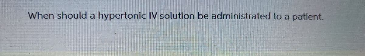 When should a hypertonic IV solution be administrated to a patient.