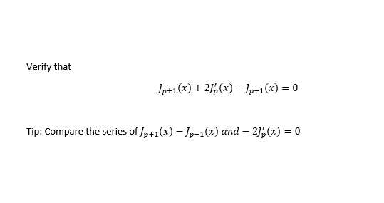 Verify that
Jp+1(x) + 2J½ (x) – Jp-1(x) = 0
Tip: Compare the series of Jp+1(x) – Jp-1(x) and – 2J½(x) = 0
