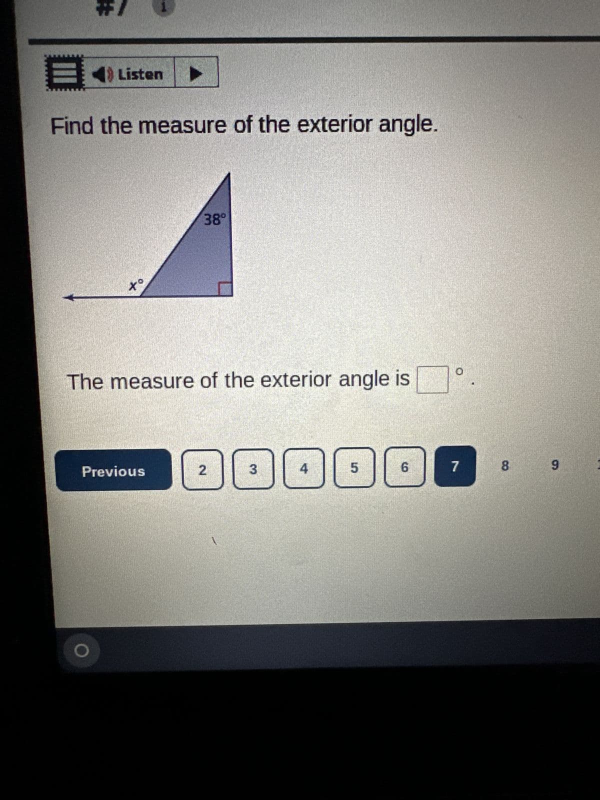 #/
Listen
Find the measure of the exterior angle.
Xº
38⁰
The measure of the exterior angle is
Previous
2
A
3
4
Q
5
6
7
8
9
2