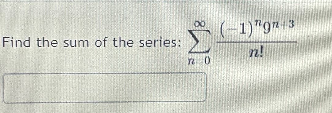 00
Find the sum of the series:
Σ
(-1)"gn 13
n!
72 0