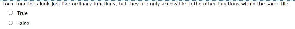 Local functions look just like ordinary functions, but they are only accessible to the other functions within the same file.
O True
O False
