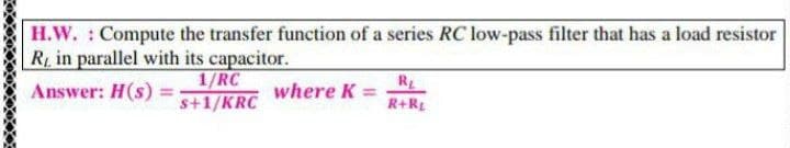 H.W. : Compute the transfer function of a series RC low-pass filter that has a load resistor
R in parallel with its capacitor.
1/RC
R2
Answer: H(s) =
where K
s+1/KRC
R+RL
