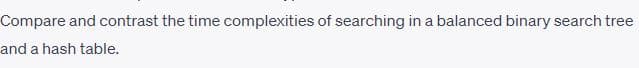 Compare and contrast the time complexities of searching in a balanced binary search tree
and a hash table.