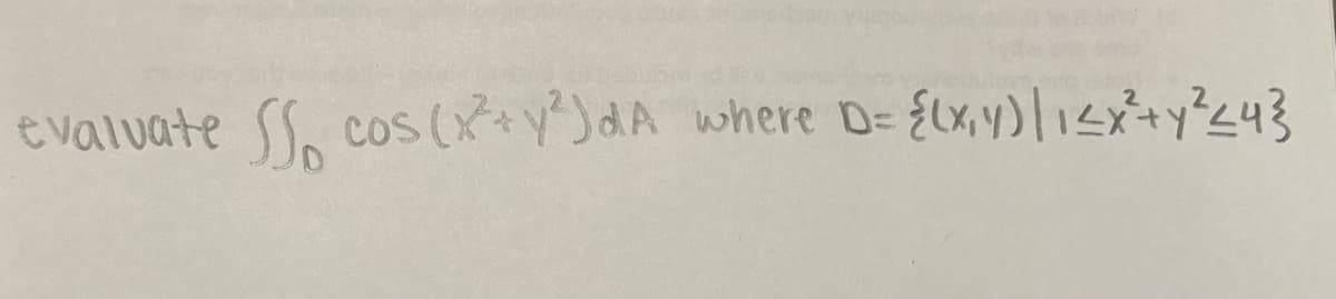 evaluate so cos (x² + y²)dA where D= {(x,y) | 1≤x²+ y² <≤4}