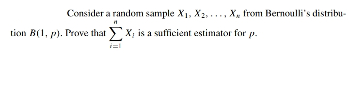 Consider a random sample X1, X2, . .. , X, from Bernoulli's distribu-
tion B(1, p). Prove that X; is a sufficient estimator for p.
i=1
