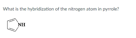 What is the hybridization of the nitrogen atom in pyrrole?
NH
