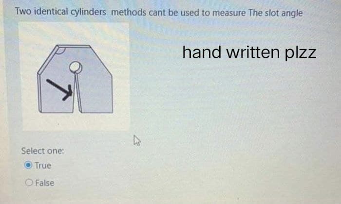 Two identical cylinders methods cant be used to measure The slot angle
hand written plzz
Select one:
True
O False