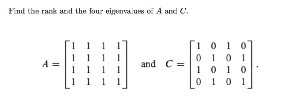 Find the rank and the four eigenvalues of A and C.
A
1111
1
1 1
[10 10
1
1 1 1
01
01
and C =
1111
1010
-
1
0
101