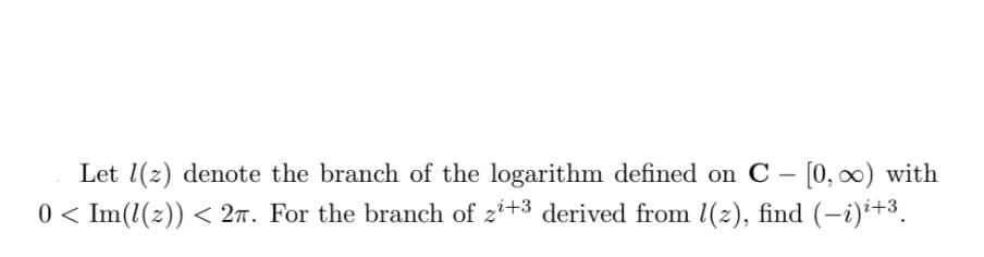 Let (2) denote the branch of the logarithm defined on C- [0, ∞) with
0 < Im(1(z)) < 2π. For the branch of zi+³ derived from 1(z), find (−i)i+³.