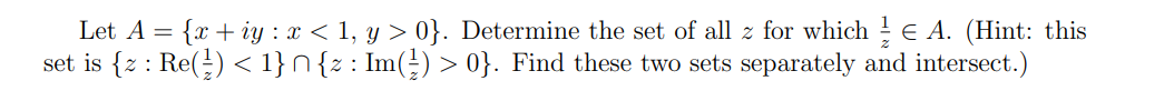 Let A = { x +iy : x < 1, y > 0}. Determine the set of all z for which € A. (Hint: this
set is {z : Re(¹) < 1}^{z : Im(¹) > 0}. Find these two sets separately and intersect.)