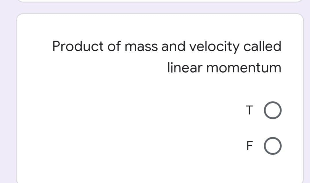 Product of mass and velocity called.
linear momentum
T O
F O