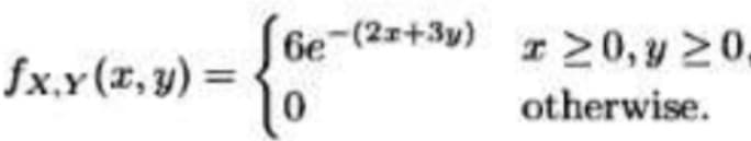 6e-(2x+3y)
fx.y(x,y) =
x≥0, y ≥0,
0
otherwise.