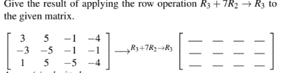 Give the result of applying the row operation R3 +7R2 R3 to
the given matrix.
3 5 -1
-1
-3 -5
15 -5 -4
(3-(3333)
R3+7R₂ R3