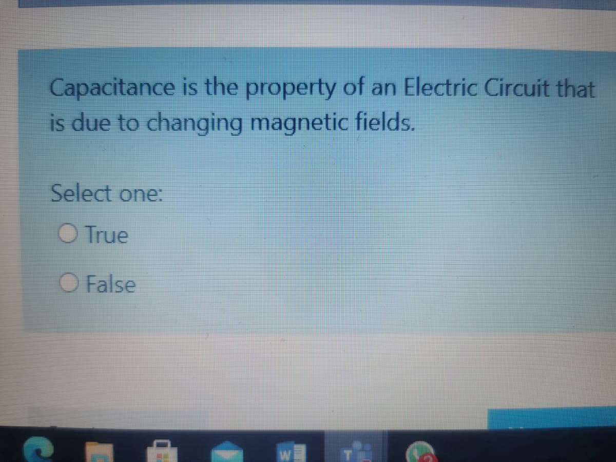 Capacitance is the property of an Electric Circuit that
is due to changing magnetic fields.
Select one:
O True
O False
