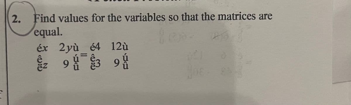 2. Find values for the variables so that the matrices are
equal.
éx 2yù é4 12ù
z 93 9 1
8