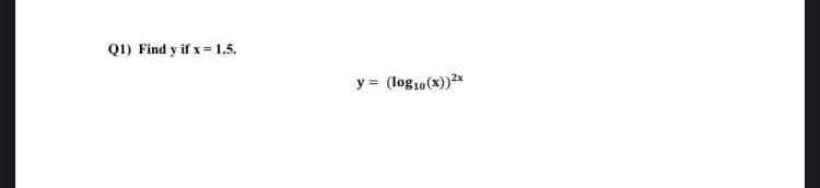 Q1) Find y if x = 1.5.
y = (log10 (x))²x
